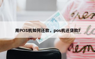 用POS机如何还款，pos机还贷款？