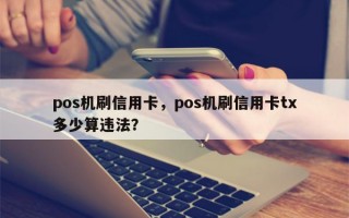 pos机刷信用卡，pos机刷信用卡tx
多少算违法？