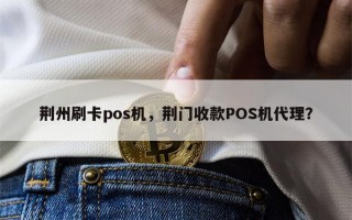 荆州刷卡pos机，荆门收款POS机代理？