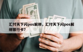 汇付天下闪pos解绑，汇付天下闪pos解绑银行卡？