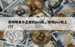 郑州哪里办正规的pos机，郑州pos机上门？