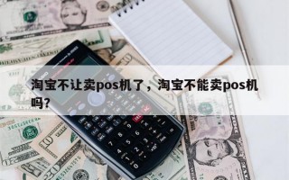 淘宝不让卖pos机了，淘宝不能卖pos机吗？