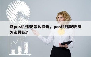 刷pos机违规怎么投诉，pos机违规收费怎么投诉？