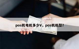 pos机电机多少V，pos机机型？