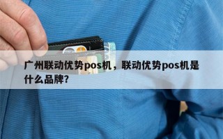 广州联动优势pos机，联动优势pos机是什么品牌？