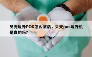 贝壳境外POS怎么激活，贝壳pos境外机是真的吗？