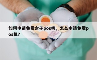 如何申请免费盒子pos机，怎么申请免费pos机？