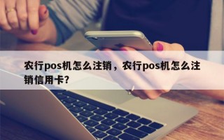 农行pos机怎么注销，农行pos机怎么注销信用卡？