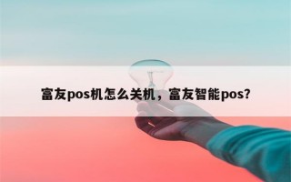 富友pos机怎么关机，富友智能pos？