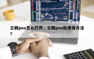 立刷pos怎么打开，立刷pos机使用方法？