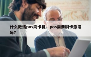 什么激活pos刷卡机，pos需要刷卡激活吗？