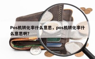 Pos机转化率什么意思，pos机转化率什么意思啊？