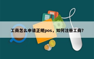 工商怎么申请正规pos，如何注册工商？