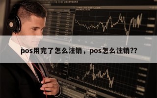 pos用完了怎么注销，pos怎么注销?？