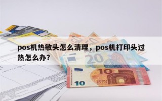 pos机热敏头怎么清理，pos机打印头过热怎么办？