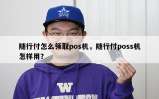 随行付怎么领取pos机，随行付poss机怎样用？