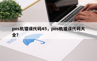 pos机错误代码45，pos机错误代码大全？