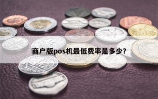 商户版pos机最低费率是多少？