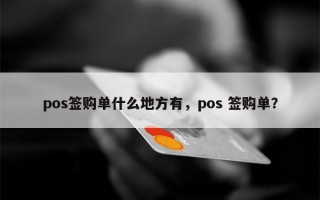 pos签购单什么地方有，pos 签购单？