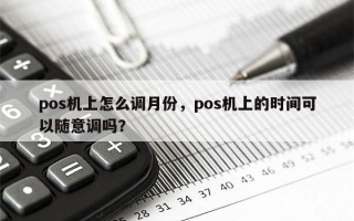 pos机上怎么调月份，pos机上的时间可以随意调吗？