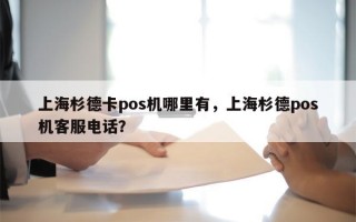 上海杉德卡pos机哪里有，上海杉德pos机客服电话？