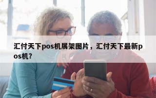 汇付天下pos机展架图片，汇付天下最新pos机？