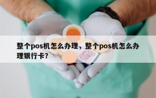 整个pos机怎么办理，整个pos机怎么办理银行卡？