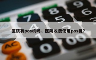 医院有pos机吗，医院收费使用pos机？