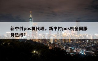 新中付pos机代理，新中付pos机全国服务热线？