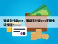 银盛支付盛pos，银盛支付盛pos客服电话号码？