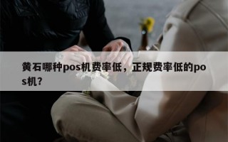 黄石哪种pos机费率低，正规费率低的pos机？