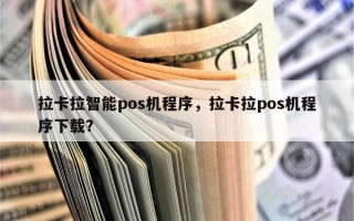 拉卡拉智能pos机程序，拉卡拉pos机程序下载？