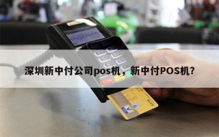 深圳新中付公司pos机，新中付POS机？