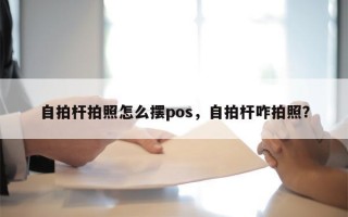 自拍杆拍照怎么摆pos，自拍杆咋拍照？