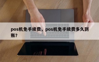 pos机免手续费，pos机免手续费多久到账？