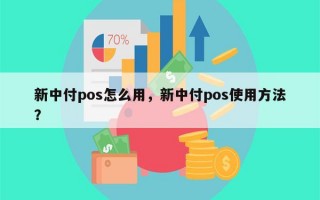 新中付pos怎么用，新中付pos使用方法？