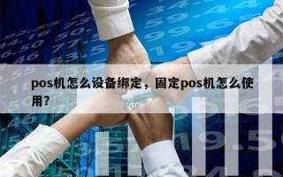 pos机怎么设备绑定，固定pos机怎么使用？