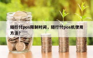 随行付pos限制时间，随行付pos机使用方法？