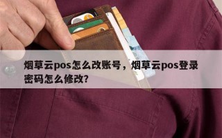 烟草云pos怎么改账号，烟草云pos登录密码怎么修改？