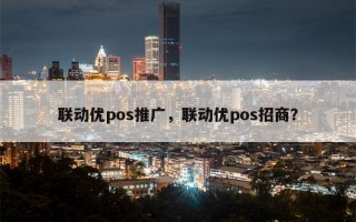 联动优pos推广，联动优pos招商？