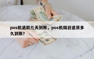 pos机退款几天到账，pos机隔日退货多久到账？