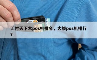 汇付天下大pos机排名，大额pos机排行？