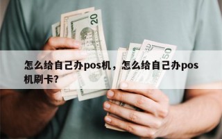 怎么给自己办pos机，怎么给自己办pos机刷卡？