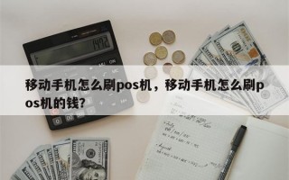 移动手机怎么刷pos机，移动手机怎么刷pos机的钱？