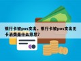 银行卡被pos支出，银行卡被pos支出无卡消费是什么意思？