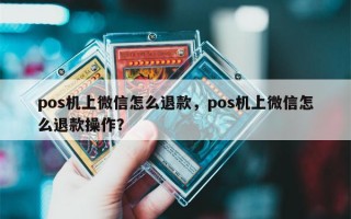 pos机上微信怎么退款，pos机上微信怎么退款操作？